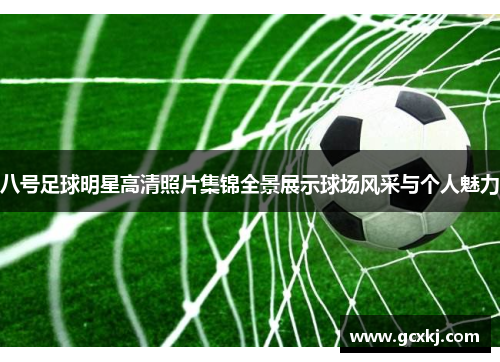 八号足球明星高清照片集锦全景展示球场风采与个人魅力