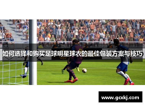 如何选择和购买足球明星球衣的最佳包装方案与技巧