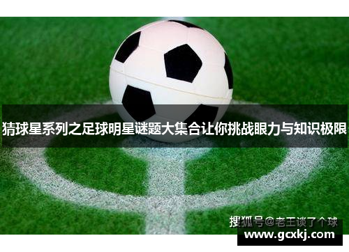 猜球星系列之足球明星谜题大集合让你挑战眼力与知识极限