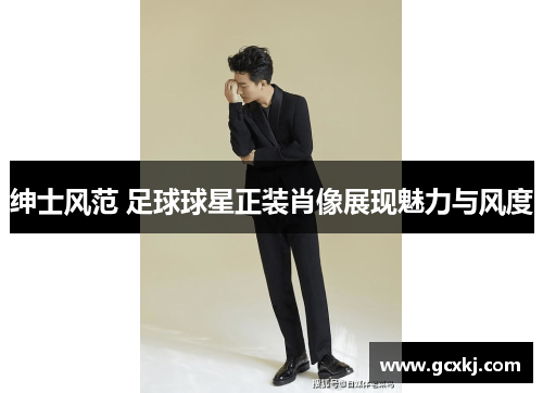 绅士风范 足球球星正装肖像展现魅力与风度