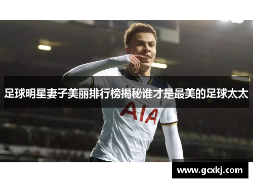 足球明星妻子美丽排行榜揭秘谁才是最美的足球太太