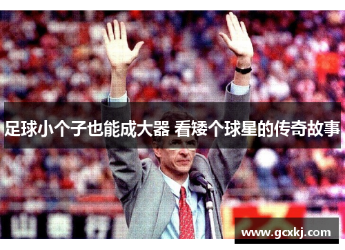 足球小个子也能成大器 看矮个球星的传奇故事