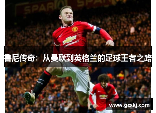 鲁尼传奇：从曼联到英格兰的足球王者之路