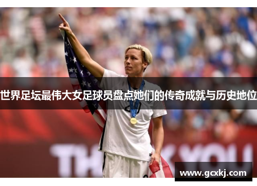 世界足坛最伟大女足球员盘点她们的传奇成就与历史地位