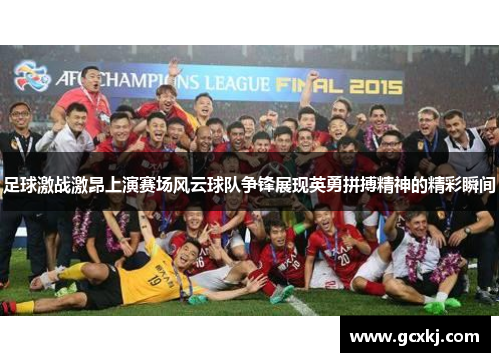 足球激战激昂上演赛场风云球队争锋展现英勇拼搏精神的精彩瞬间