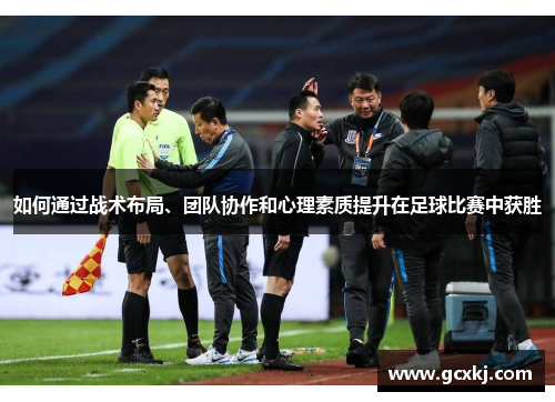 如何通过战术布局、团队协作和心理素质提升在足球比赛中获胜