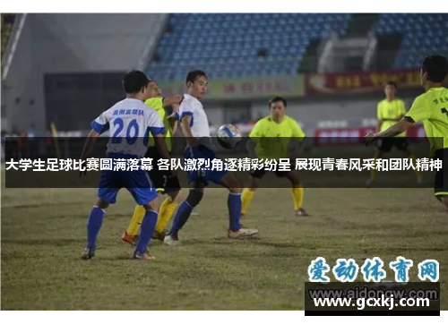 大学生足球比赛圆满落幕 各队激烈角逐精彩纷呈 展现青春风采和团队精神
