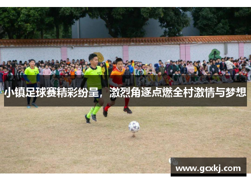 小镇足球赛精彩纷呈，激烈角逐点燃全村激情与梦想
