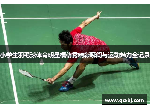 小学生羽毛球体育明星模仿秀精彩瞬间与运动魅力全记录