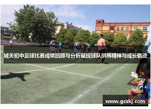 城关初中足球比赛成绩回顾与分析展现球队拼搏精神与成长轨迹