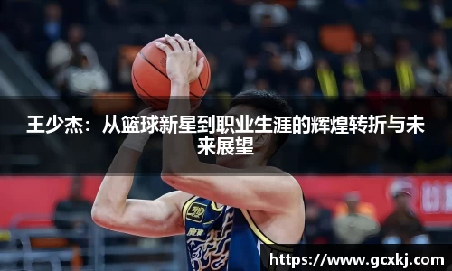 xc体育王少杰：从篮球新星到职业生涯的辉煌转折与未来展望