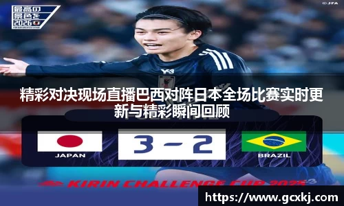 xc体育精彩对决现场直播巴西对阵日本全场比赛实时更新与精彩瞬间回顾