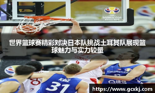 xc体育世界篮球赛精彩对决日本队挑战土耳其队展现篮球魅力与实力较量
